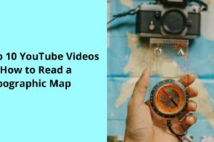 Top 10 YouTube Videos on How to Read a Topographic Map