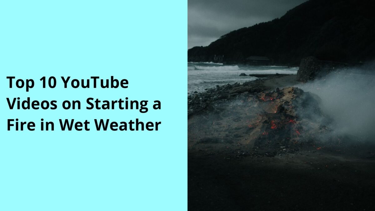 Top 10 YouTube Videos on Starting a Fire in Wet Weather