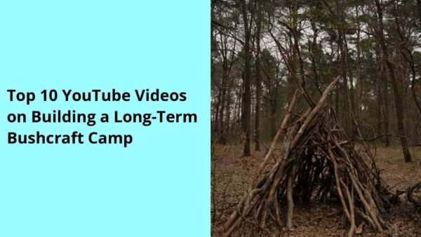 Top 10 YouTube Videos on Building a Long-Term Bushcraft Camp