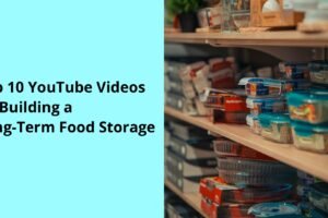 Top 10 YouTube Videos on Building a Long-Term Food Storage