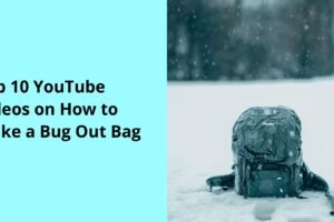 Top 10 YouTube Videos on How to Make a Bug Out Bag