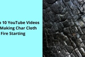 Top 10 YouTube Videos on Making Char Cloth for Fire Starting