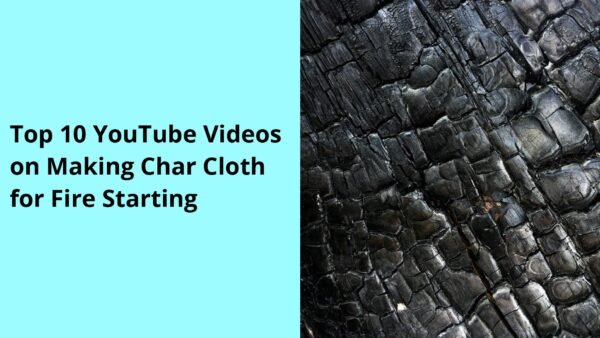Top 10 YouTube Videos on Making Char Cloth for Fire Starting