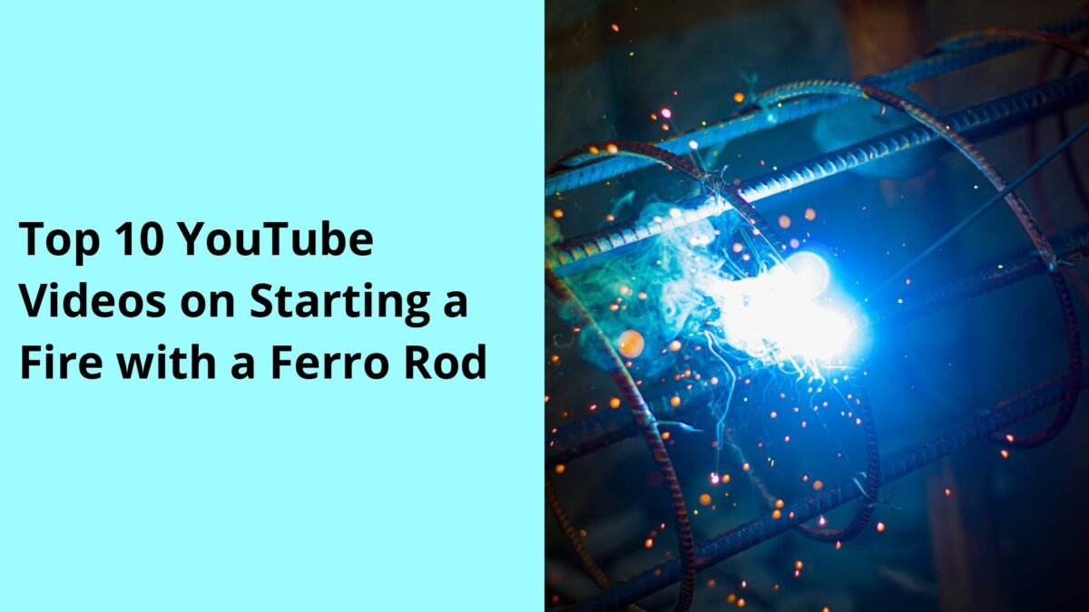 Top 10 YouTube Videos on Starting a Fire with a Ferro Rod