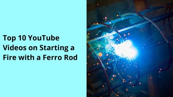 Top 10 YouTube Videos on Starting a Fire with a Ferro Rod