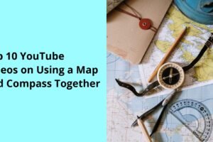 Top 10 YouTube Videos on Using a Map and Compass Together