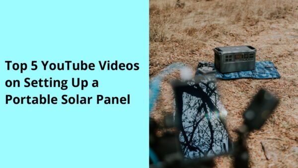 Top 5 YouTube Videos on Setting Up a Portable Solar Panel